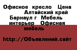 Офисное  кресло › Цена ­ 1 700 - Алтайский край, Барнаул г. Мебель, интерьер » Офисная мебель   